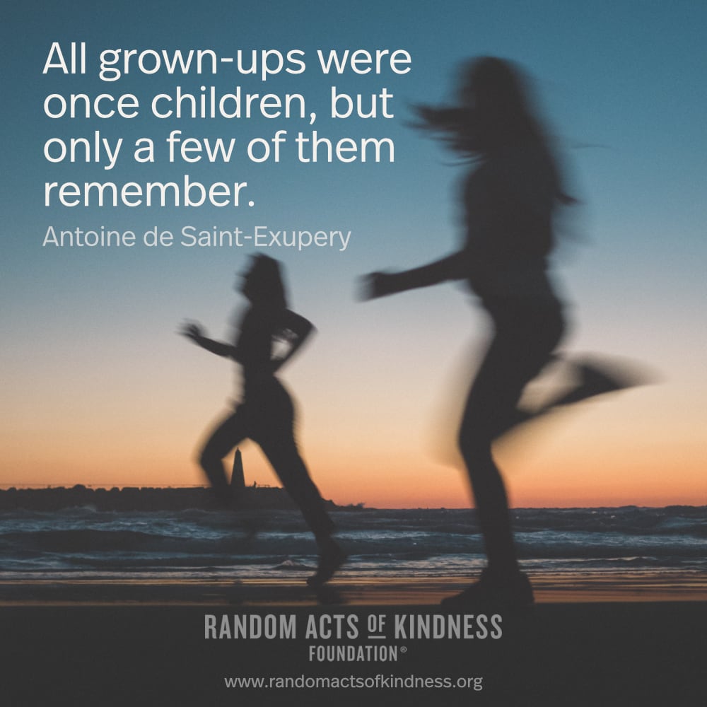 All grown-ups were once children, but only a few of them remember. - Antoine de Saint-Exupery

Today, do something fun for your inner child. —Brooke