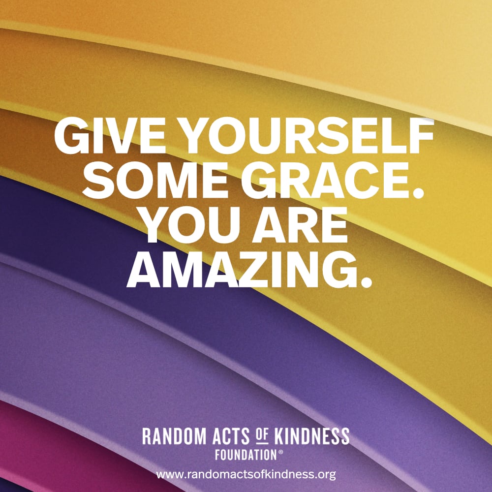 Give yourself some grace. You are amazing. —Brooke 