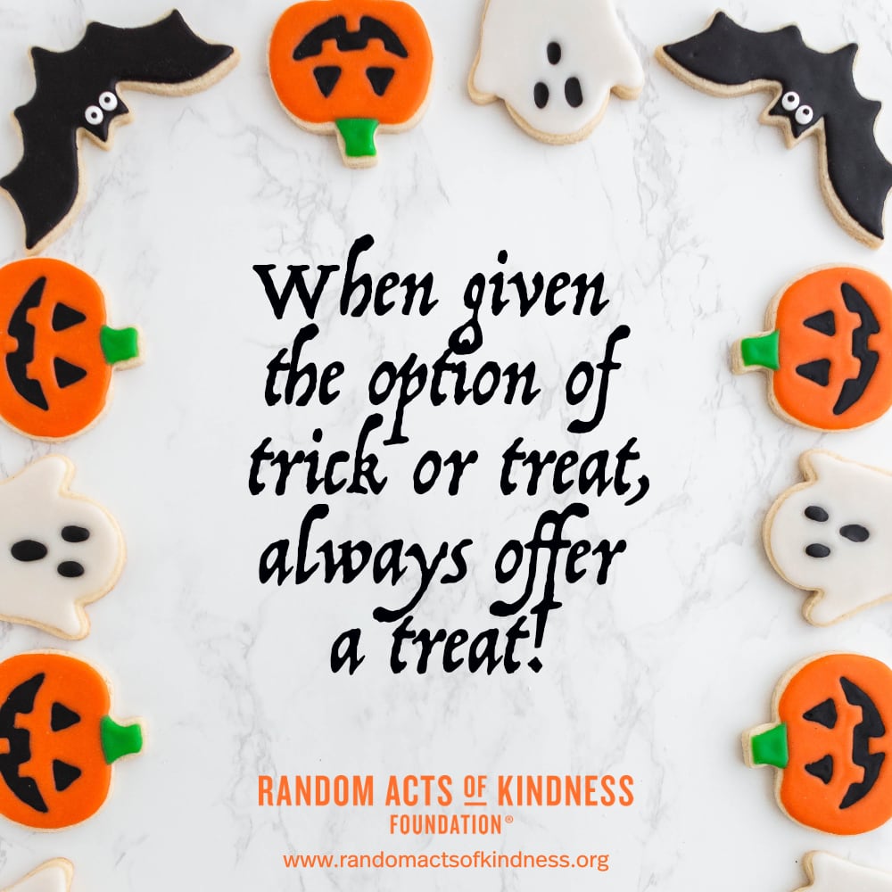 When given the option of trick or treat, always offer a treat! —Brooke