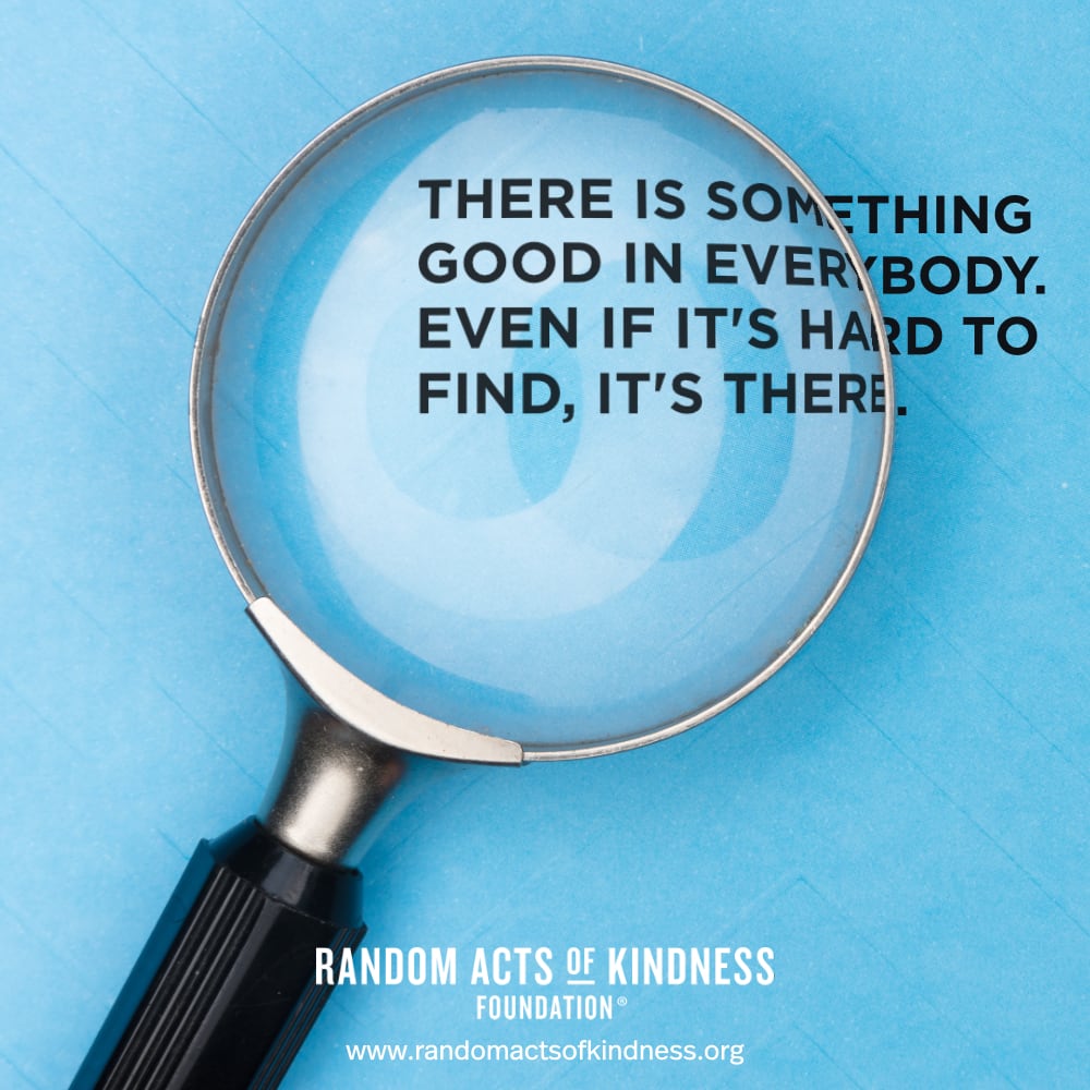 There is something good in everybody. Even if it's hard to find, it's there. —Brooke