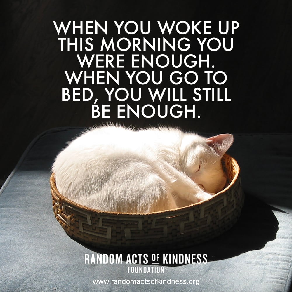 When you woke up this morning you were enough. When you go to bed, you will still be enough. —Brooke