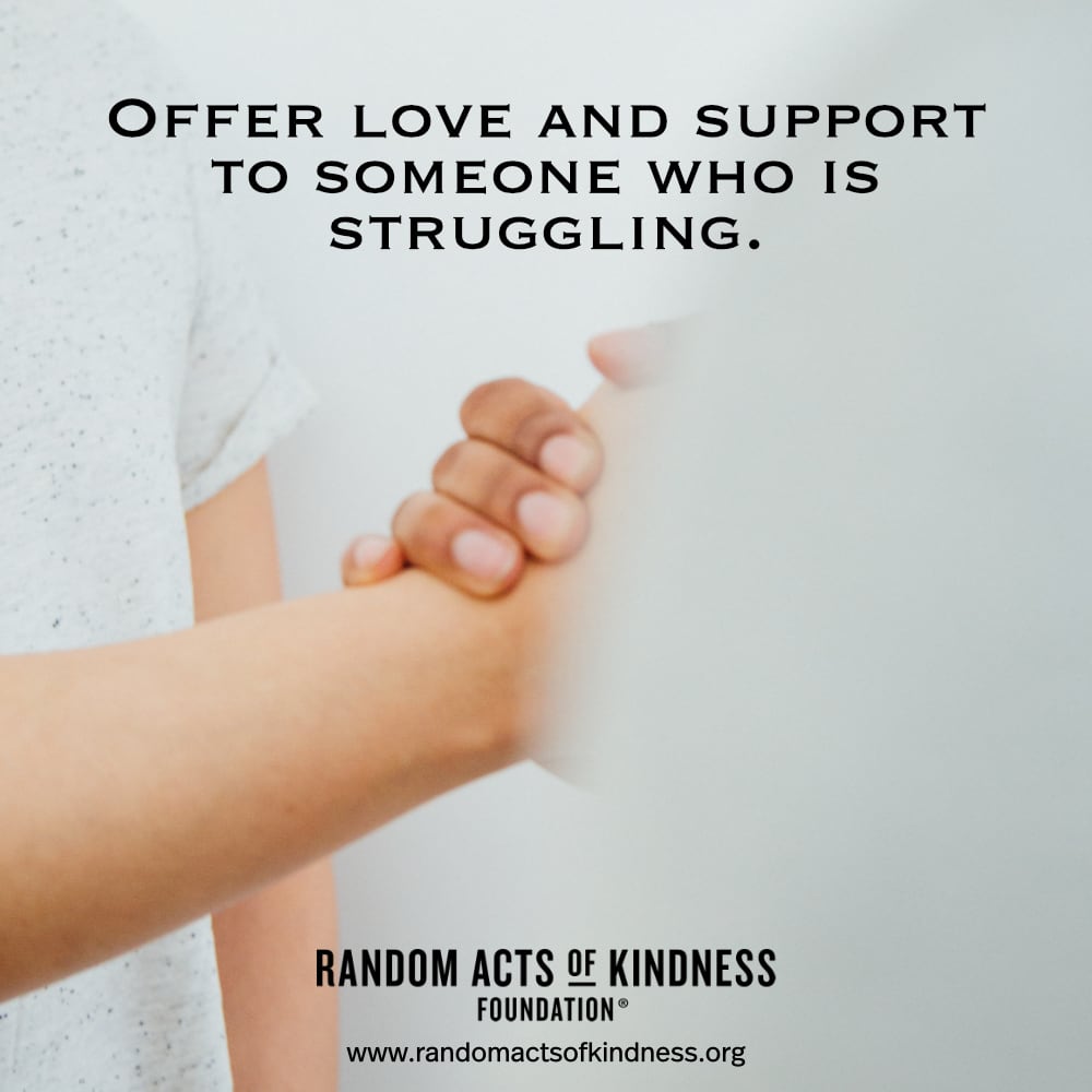 Offer love and support to someone who is struggling. —Brooke