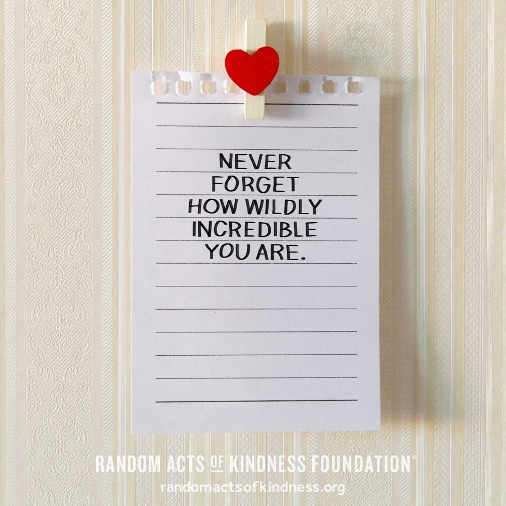 Never forget how wildly incredible you are. —Brooke