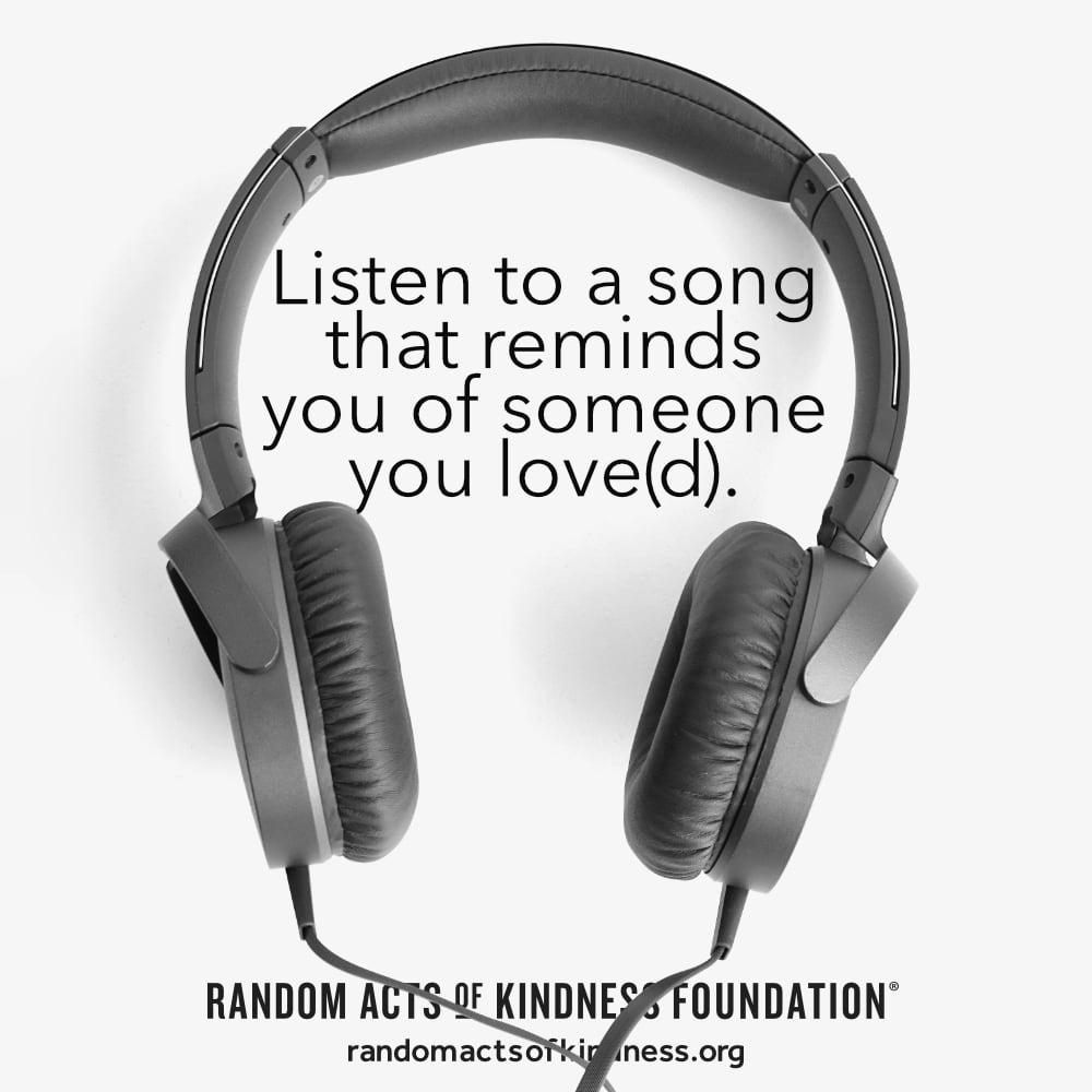 Listen to a song that reminds you of someone you love(d). —Brooke