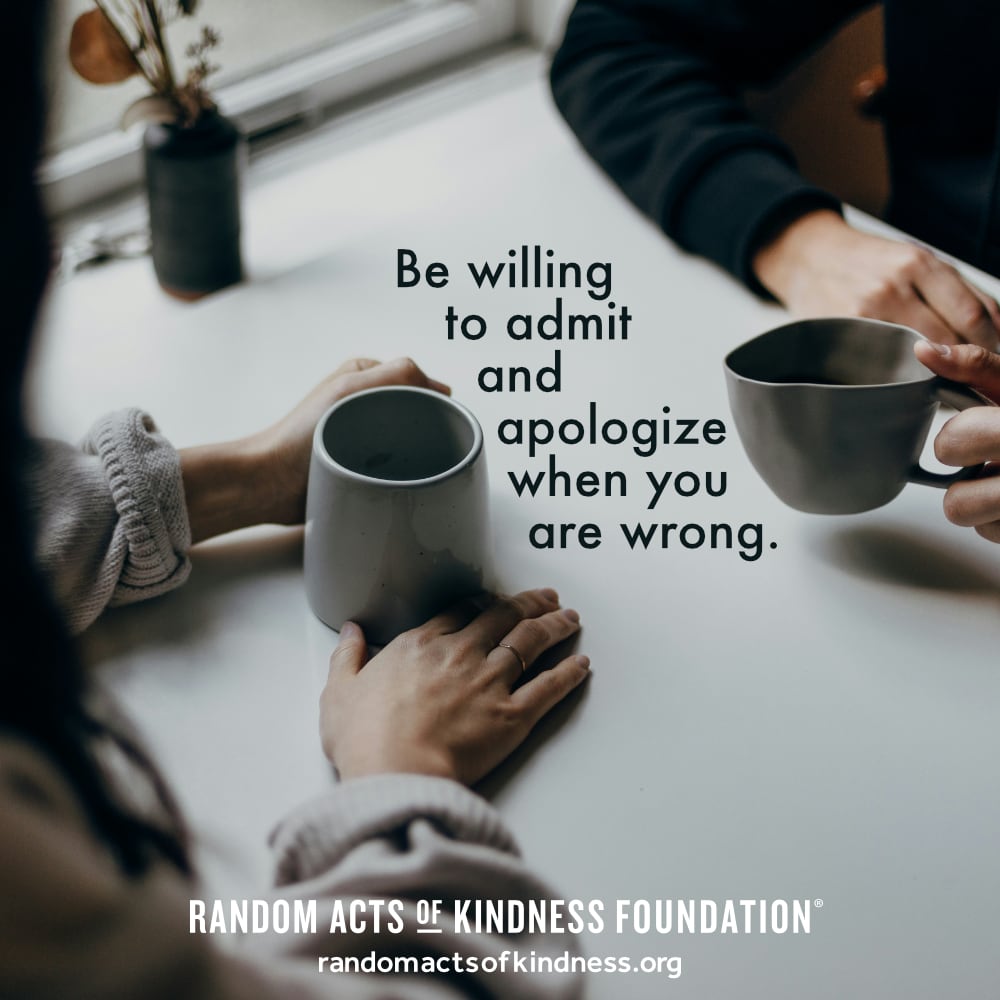 Be willing to admit and apologize when you are wrong. —Brooke