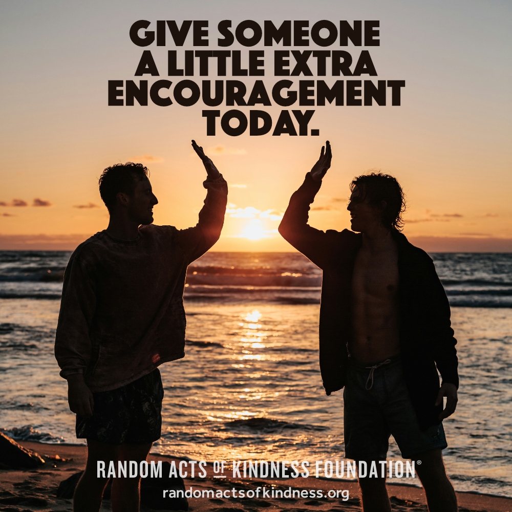 Give someone a little extra encouragement today. —Brooke