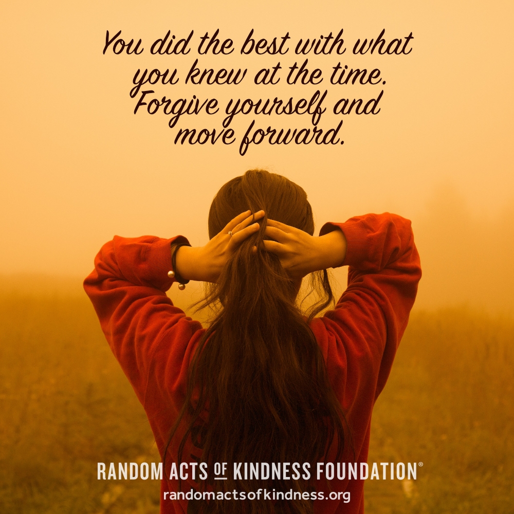 You did the best with what you knew at the time. Forgive yourself and move forward. —Brooke