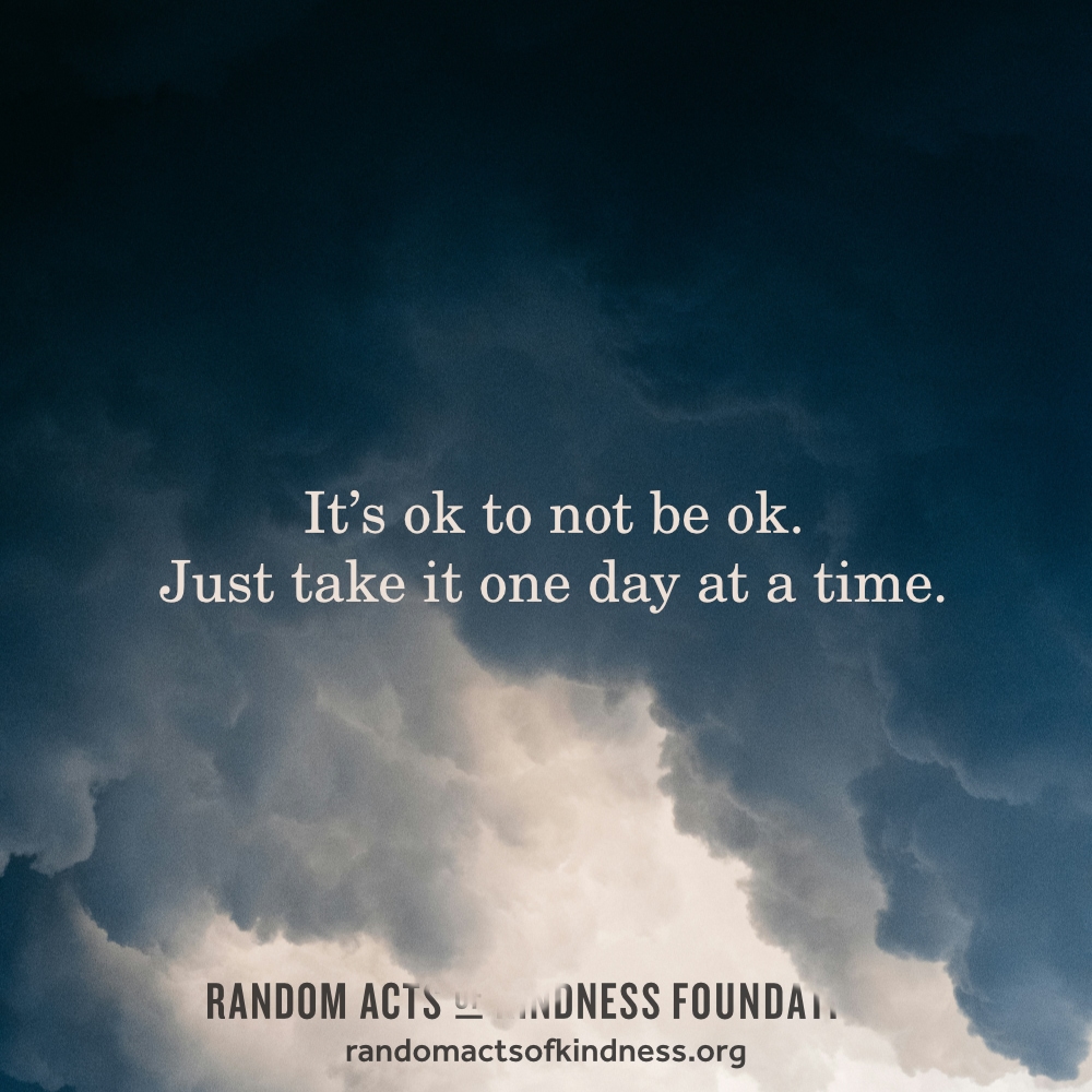 It's ok to not be ok. Just take it one day at a time. —Brooke