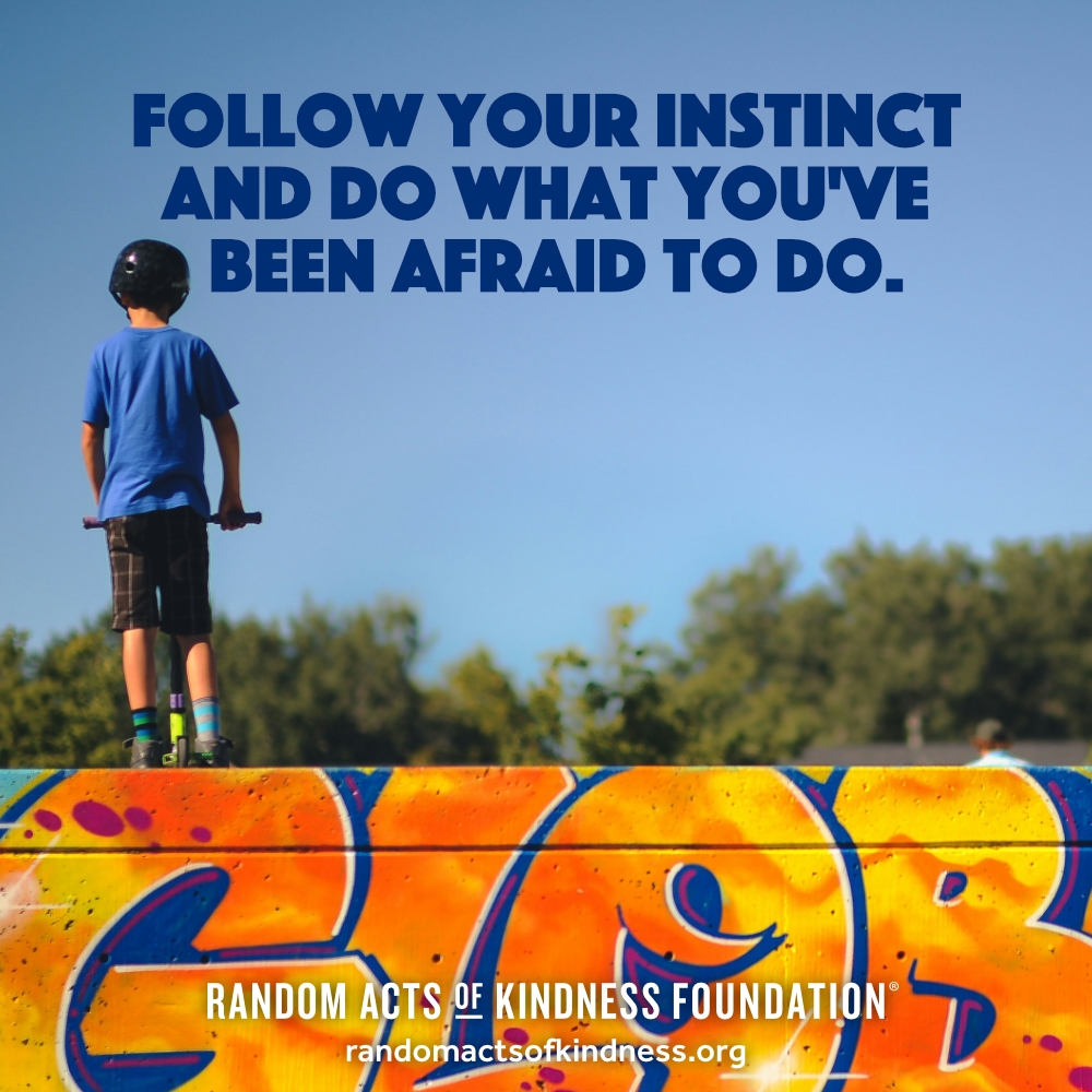 Follow your instinct and do what you've been afraid to do. —Brooke