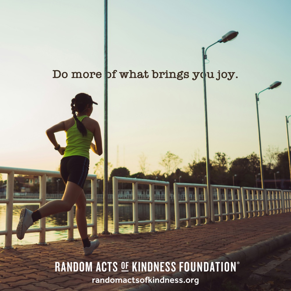 Do more of what brings you joy. —Brooke