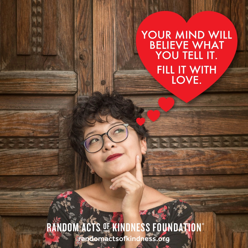 Your mind will believe what you tell it. Fill it with love. —Brooke