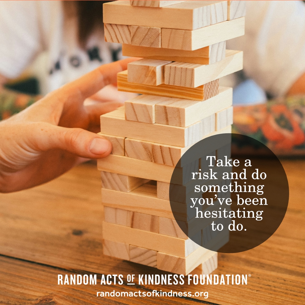 Take a risk and do something you've been hesitating to do. —Brooke