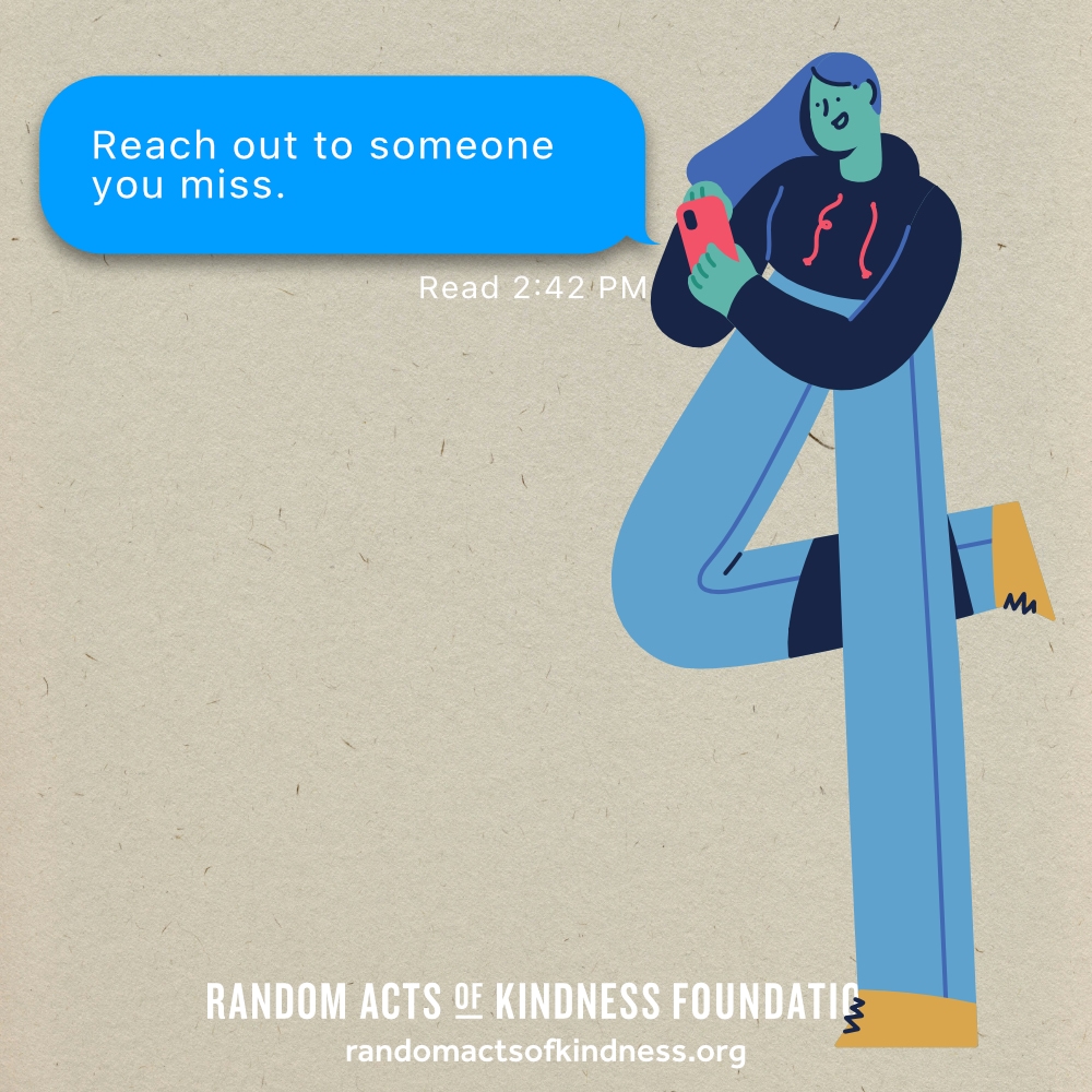 Reach out to someone you miss. —Brooke