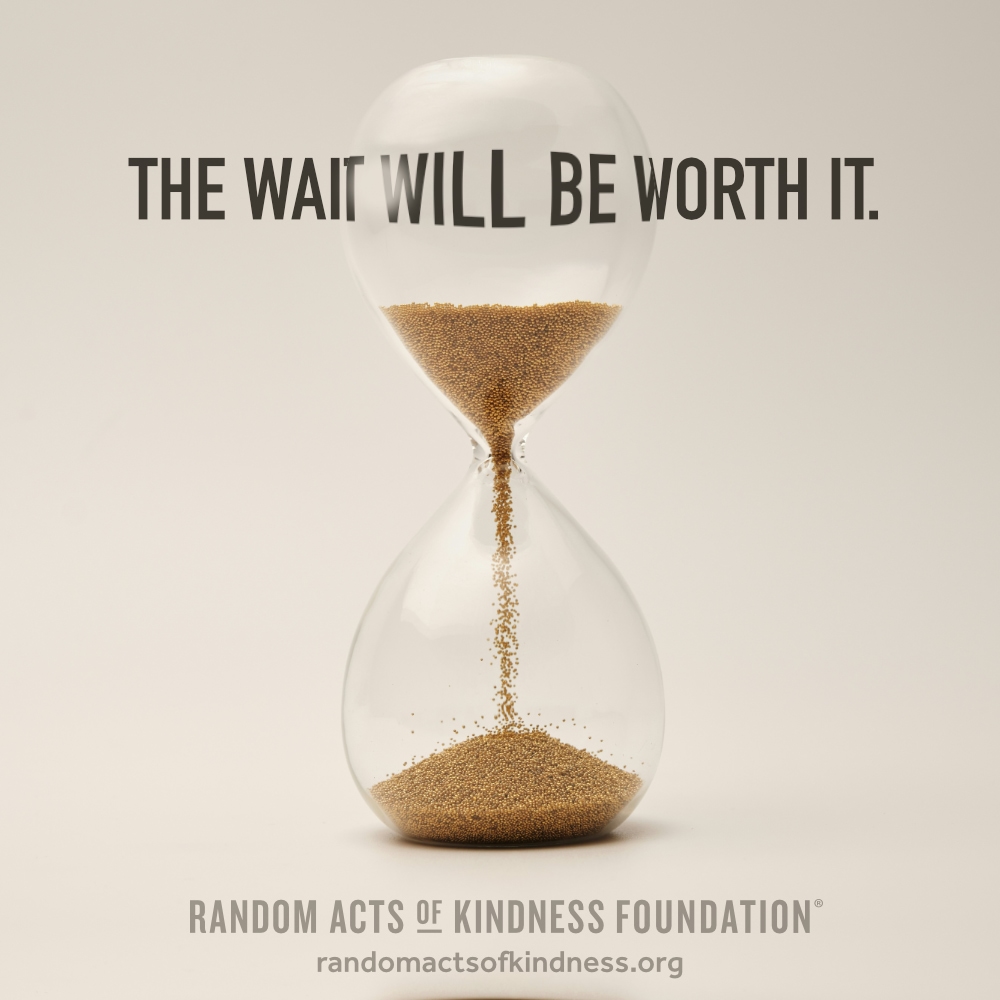 The wait will be worth it. —Brooke