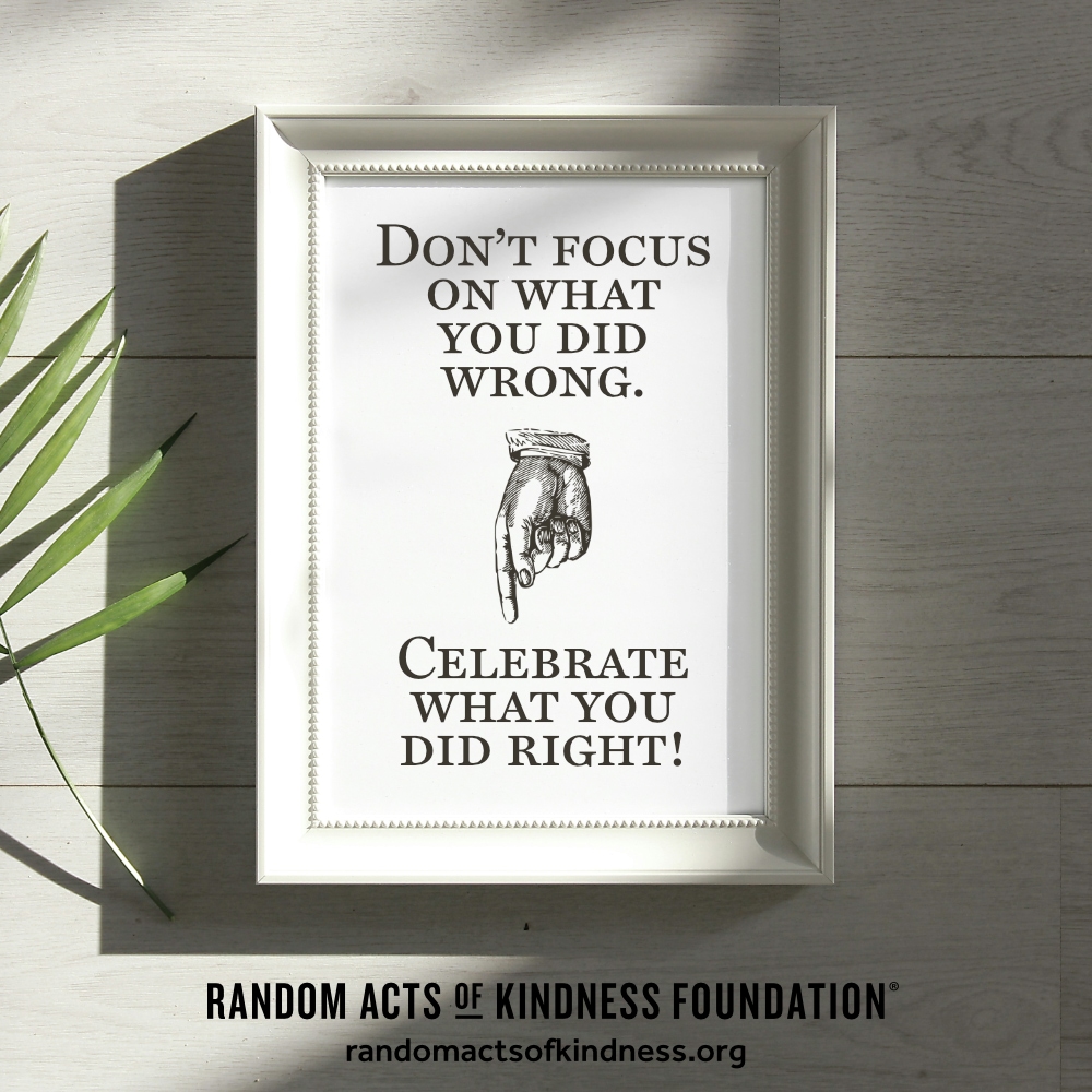 Don't focus on what you did wrong. Celebrate what you did right! —Brooke
