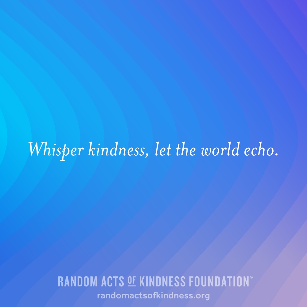 Whisper kindness, let the world echo. —Brooke