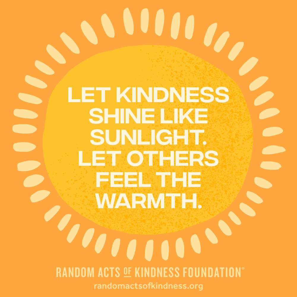 Let kindness shine like sunlight. Let others feel the warmth. —Brooke