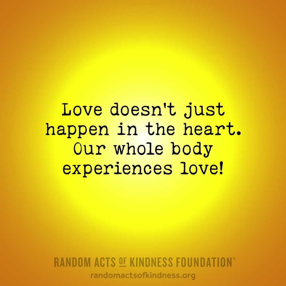 Love doesn't just happen in the heart. Our whole body experiences love! —Brooke