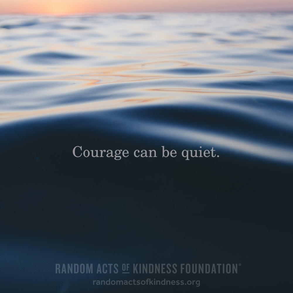 Courage can be quiet. —Brooke