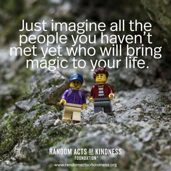 Just imagine all the people you haven't met yet who will bring magic to your life. —Brooke