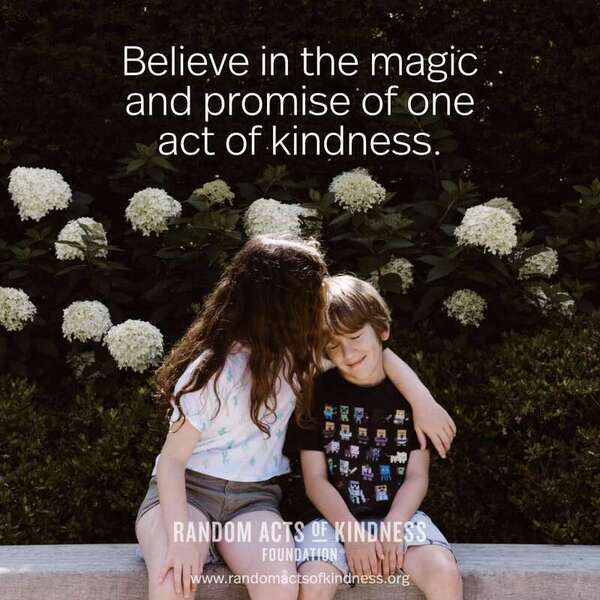 Believe in the magic and promise of one act of kindness. —Brooke