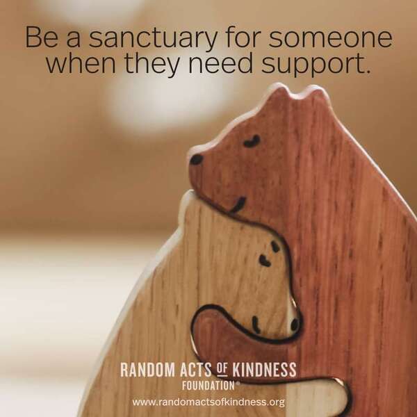 Be a sanctuary for someone when they need support. —Brooke