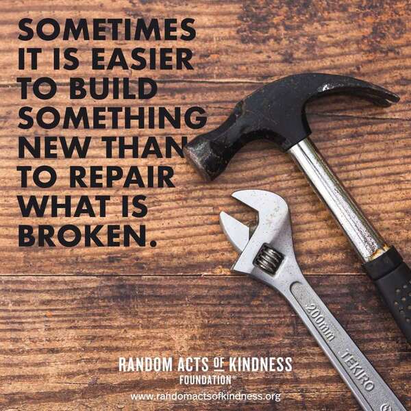 Sometimes it is easier to build something new than to repair what is broken.    —Brooke