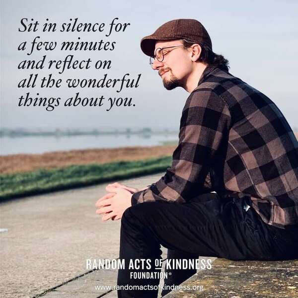 Sit in silence for a few minutes and reflect on all the wonderful things about you. —Brooke