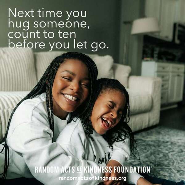 Next time you hug someone, count to ten before you let go. —Brooke