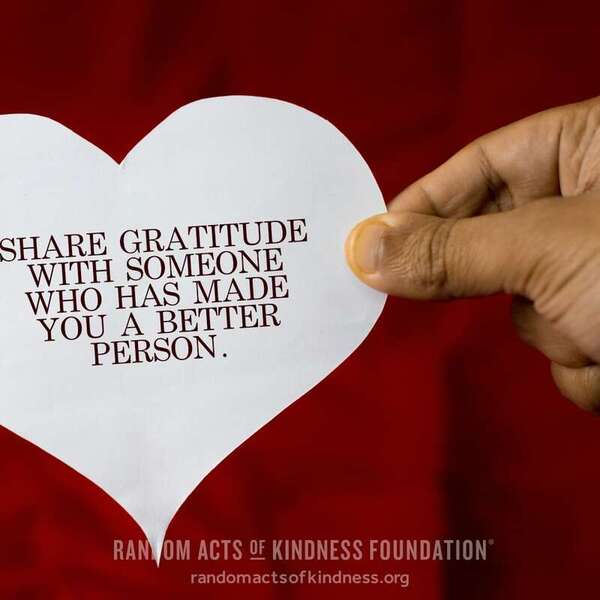 Share gratitude with someone who has made you a better person. —Brooke