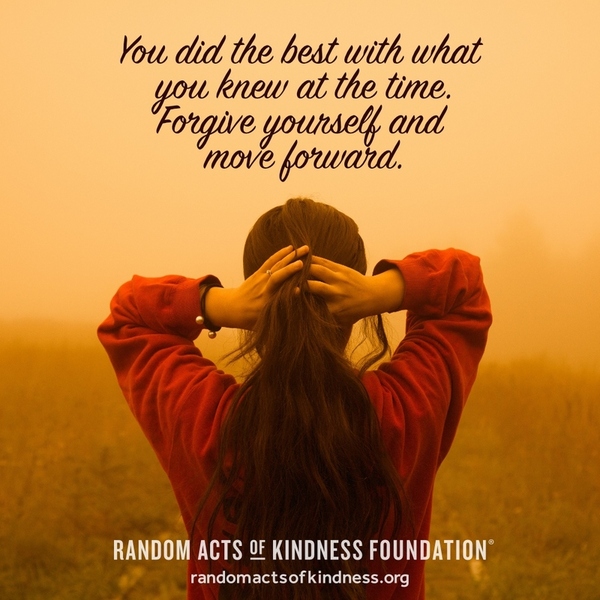 You did the best with what you knew at the time. Forgive yourself and move forward. —Brooke