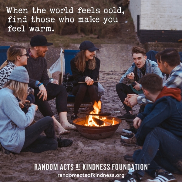 When the world feels cold, find those who make you feel warm. —Brooke