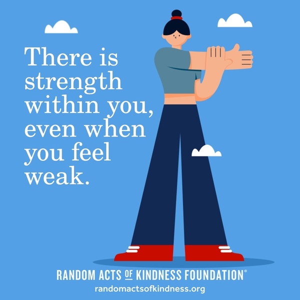 There is strength within you, even when you feel weak. —Brooke