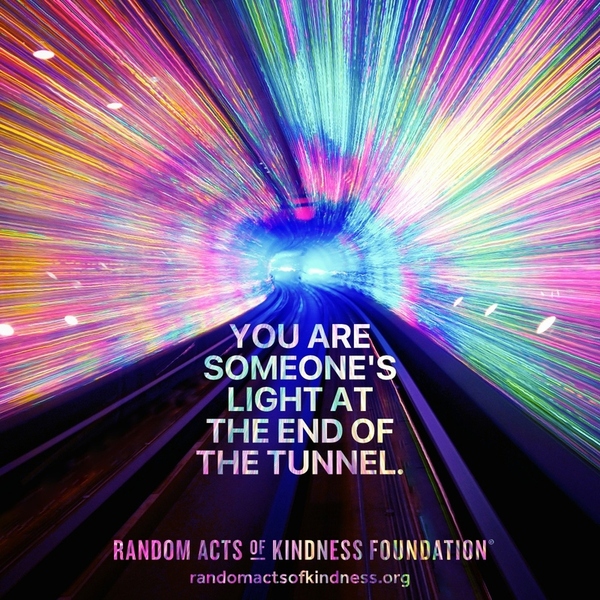 You are someone's light at the end of the tunnel. —Brooke
