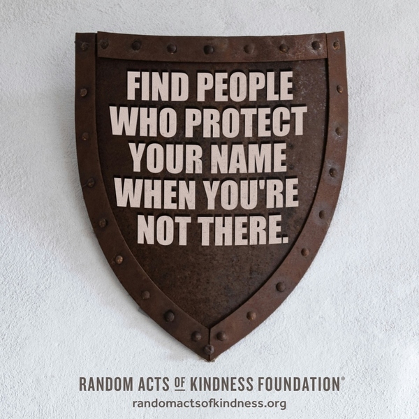 Find people who protect your name when you're not there. —Brooke