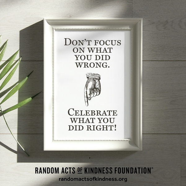 Don't focus on what you did wrong. Celebrate what you did right! —Brooke