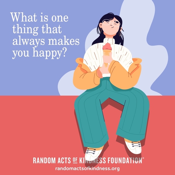 What is one thing that always makes you happy?  —Brooke