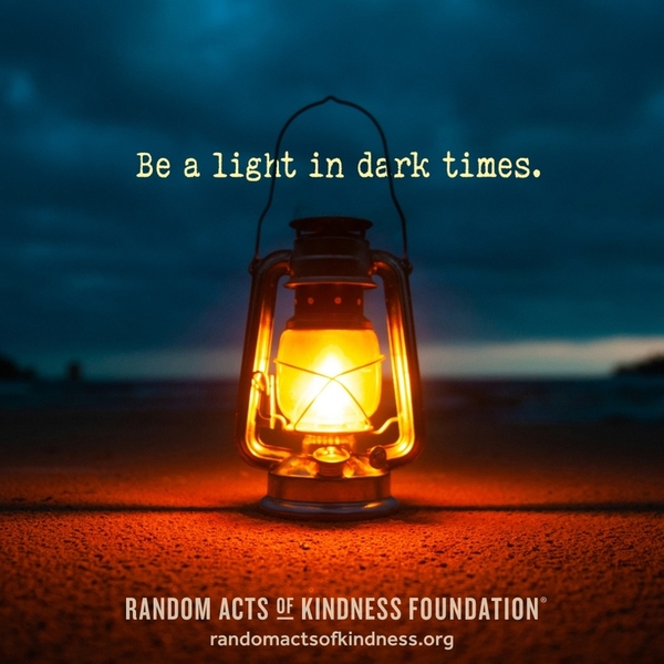 Be a light in dark times. —Brooke