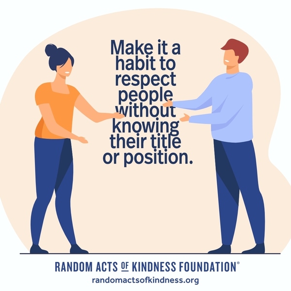 Make it a habit to respect people without knowing their title or position. —Brooke