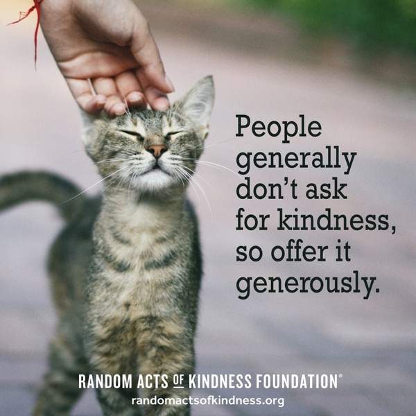 People generally don't ask for kindness, so offer it generously. —Brooke
