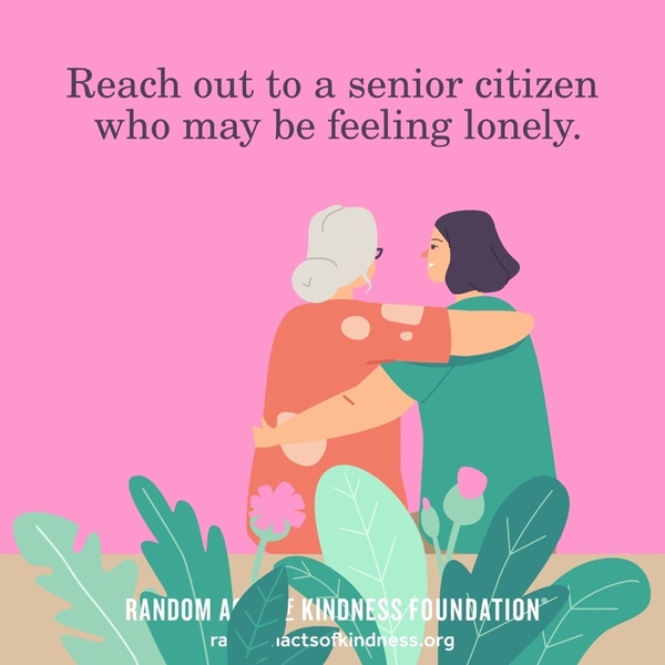 Reach out to a senior citizen who may be feeling lonely. —Brooke