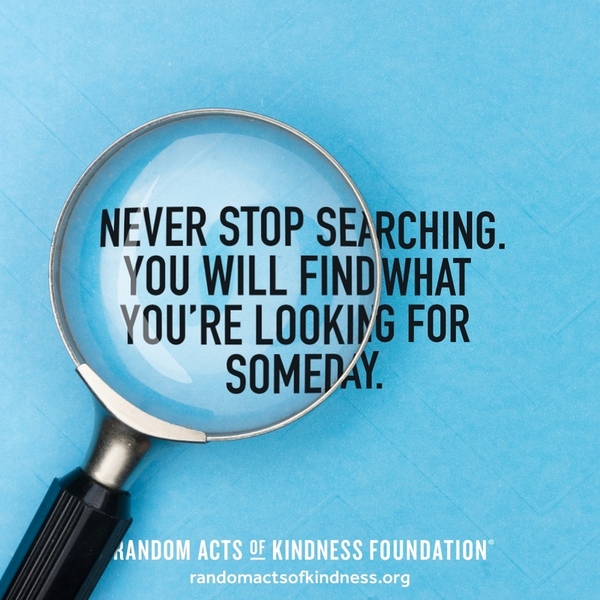 Never stop searching. You will find what you're looking for someday. —Brooke