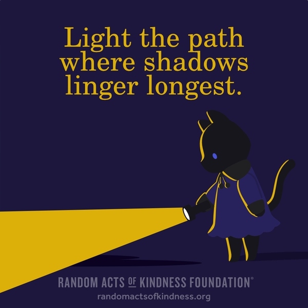 Light the path where shadows linger longest. —Brooke