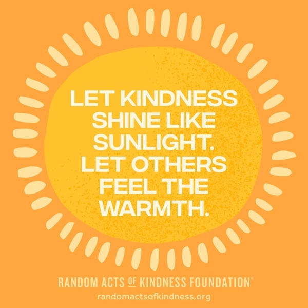 Let kindness shine like sunlight. Let others feel the warmth. —Brooke
