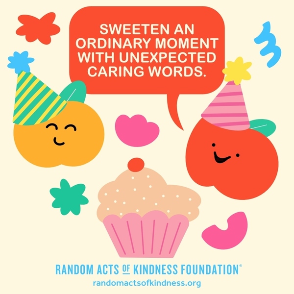 Sweeten an ordinary moment with unexpected caring words. —Brooke
