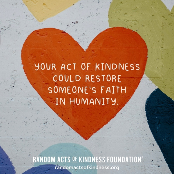 Your act of kindness could restore someone's faith in humanity. —Brooke