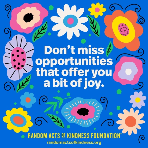 Don't miss opportunities that offer you a bit of joy. —Brooke