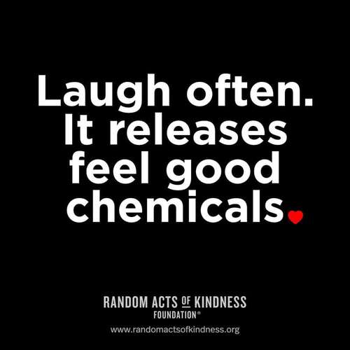 Laugh often. It releases feel good chemicals.