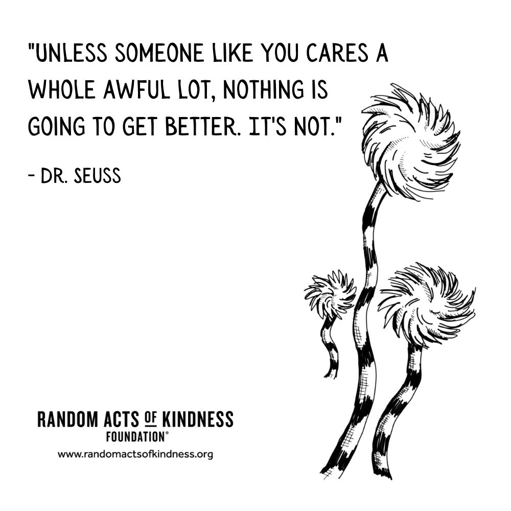 Quotation: Unless someone like you cares a whole awful lot, nothing is going to get better. It's not. Dr. Seuss