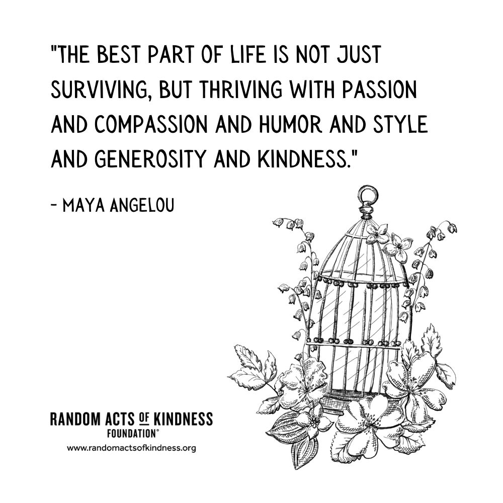 Quotation: The best part of life is not just surviving, but thriving with passion and compassion and humor and style and generosity and kindness. Maya Angelou